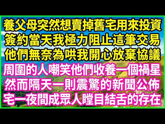 養父母突然想賣掉舊宅用來投資，簽約當天我極力阻止這筆交易，他們無奈為哄我開心放棄協議，周圍的人嘲笑他們收養一個禍星，然而隔天一則震驚的新聞公佈，宅一夜間成眾人瞠目結舌的存在！#情感故事 #花開富貴