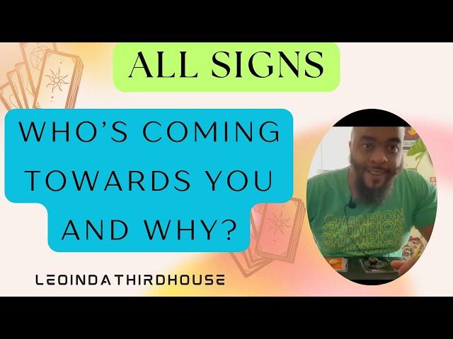 ALL SIGNS”WHO’S COMING TOWARDS YOU AND WHY?”