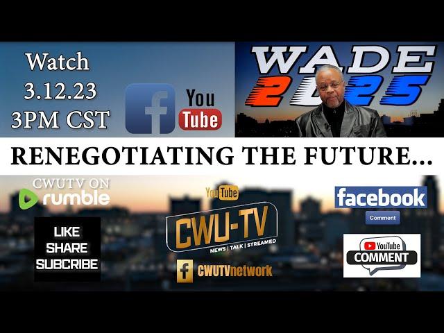 CWU-TV | WADE 2025 S1:E6 | RENEGOTIATING THE FUTURE... | 3.12.23 | @3PM CST