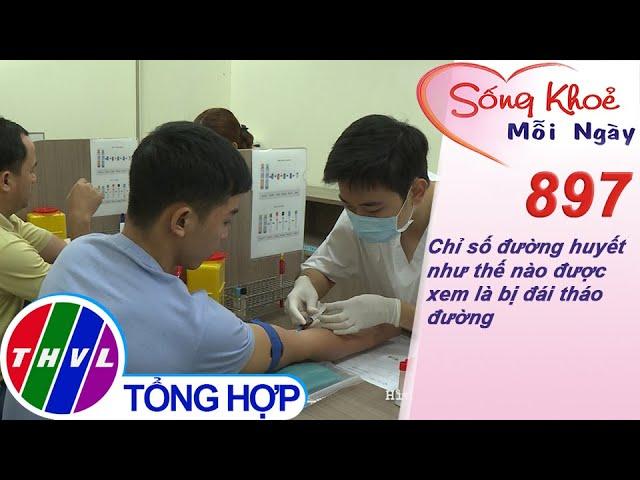 Chỉ số đường huyết như thế nào được xem là bị đái tháo đường | Sống khỏe mỗi ngày - Kỳ 897