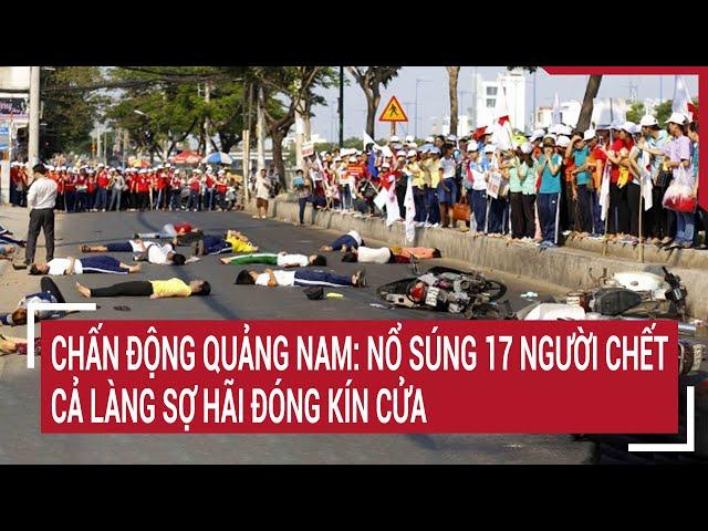 Chấn động Quảng Nam: Nổ súng 17 người chết, cả làng sợ hãi đóng kín cửa