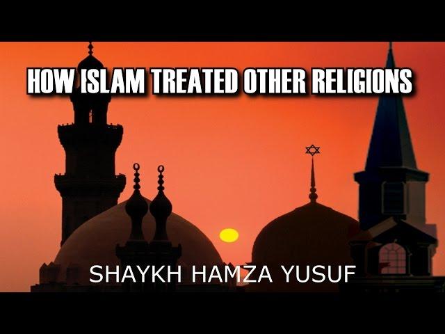 How Islam Treated Other Religions - Shaykh Hamza Yusuf