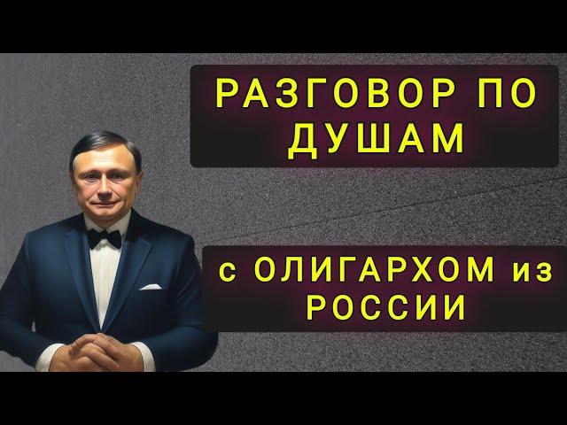 РАЗГОВОР С ОЛИГАРХОМ.  ПОЧЕМУ ОН НЕ УЕХАЛ В ЕВРОПУ ?