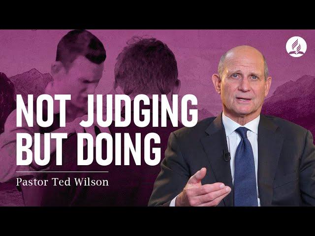 Not Judging But Doing (What Does It Mean?) – Pastor Ted Wilson