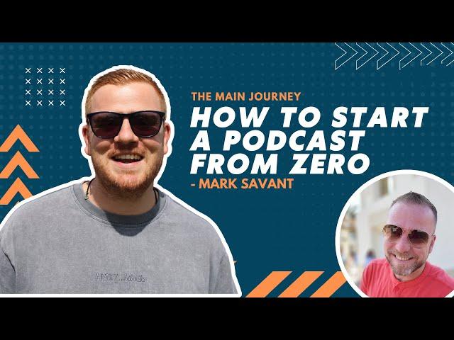 How To Start A Podcast From Zero - The MAIN Journey! - Mark Savant