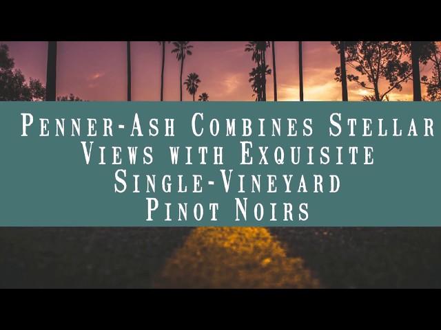 Penner-Ash Combines Stellar Views with Exquisite Single-Vineyard Pinot Noirs