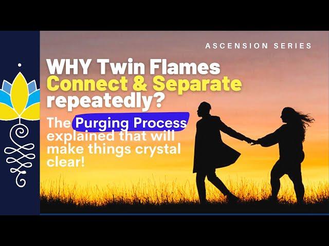 Why Twin Flames connect & separate repeatedly? : Purging Process Explained making it crystal clear.