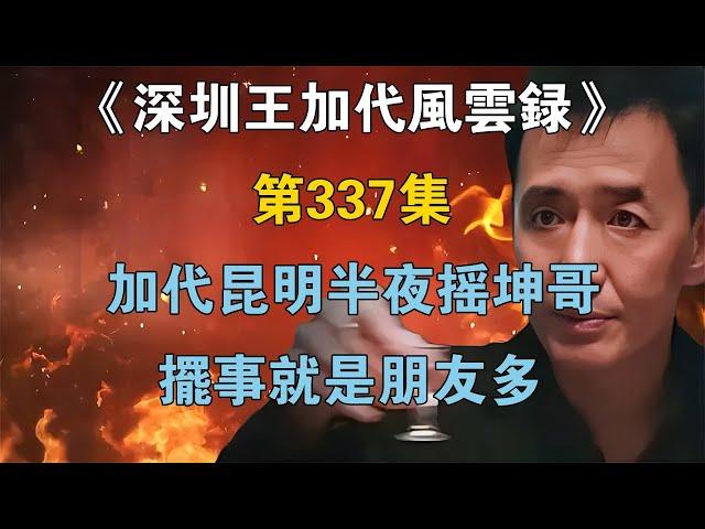 《深圳王加代風雲錄》第337集：加代昆明半夜搖坤哥，擺事就是朋友多【江湖傳說錄】