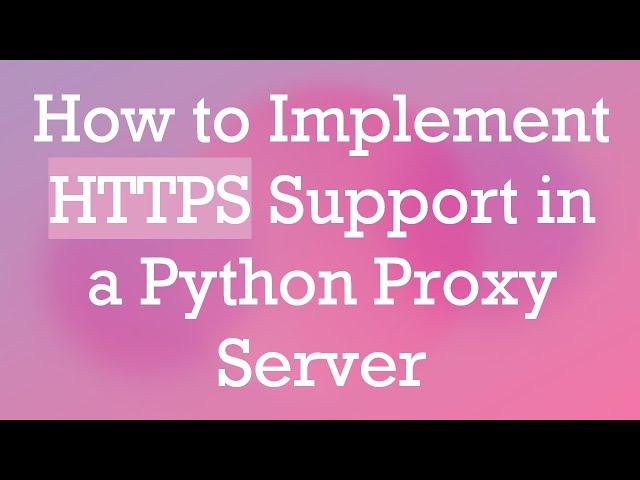 How to Implement HTTPS Support in a Python Proxy Server