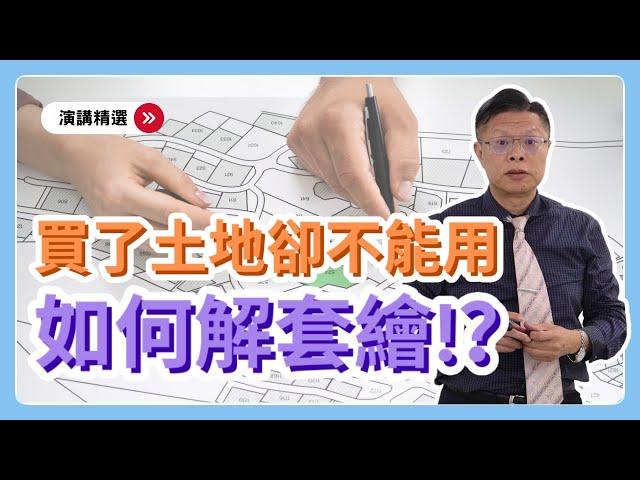 【演講精選ep.1】擋人財路？！買了土地卻不能蓋房子，該如何解套繪？