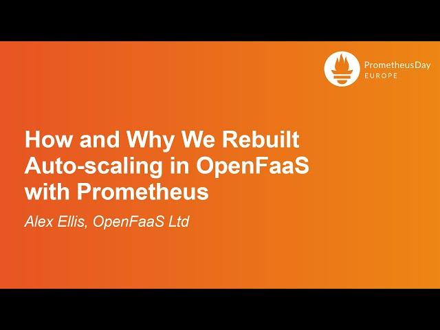 How and Why We Rebuilt Auto-scaling in OpenFaaS with Prometheus - Alex Ellis, OpenFaaS Ltd