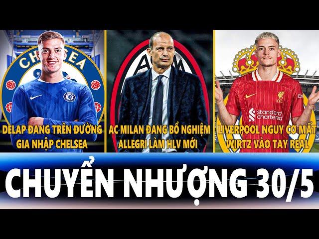 CHUYỂN NHƯỢNG 30/5| DELAP GIA NHẬP CHELSEA, AC MILAN BỔ NGHIỆM ALLEGRI, LIVER MẤT WIRTZ VÀO TAY REAL