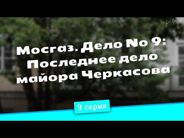 podcast | Мосгаз. Дело № 9: Последнее дело майора Черкасова - 9 серия - новый сезон подкаста