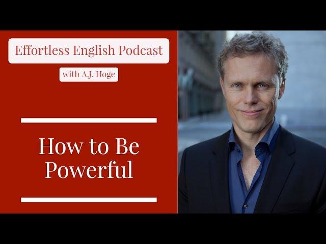How to Be Powerful || Effortless English Podcast with A.J. Hoge