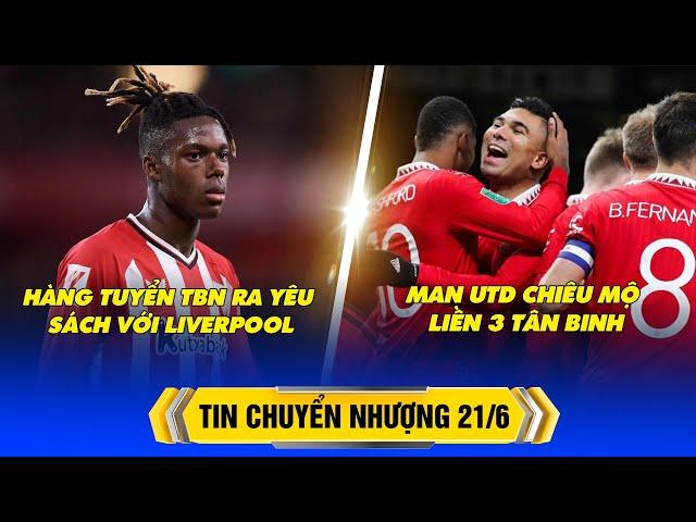 BẢN TIN CHUYỂN NHƯỢNG 21/6 – MU CHIÊU MỘ LIỀN 3 TÂN BINH, HÀNG TUYỂN TBN RA YÊU SÁCH VỚI LIVERPOOL