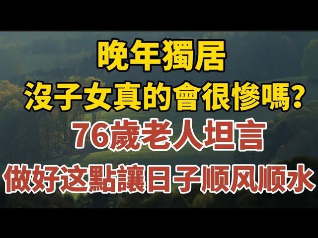 晚年獨居，沒子女真的會很慘嗎？76歲老人坦言：做好这一點让生活顺风顺水”！【中老年心語】#養老 #幸福#人生 #晚年幸福 #深夜#讀書 #養生 #佛 #為人處世#哲理