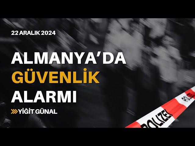 Almanya'da güvenlik alarmı! 22 Aralık 2024 - Yiğit Günal