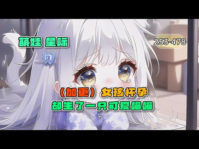 第二集《女孩生宝宝，却生了一只可爱喵喵》253-478章，重生星际喵喵喵