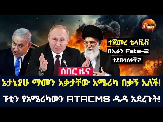 Arada daily news:ኔታኒያሁ ማመን አቃታቸው አሜሪካ በቃኝ አለች! ፑቲን የአሜሪካውን ATACMS ዱዳ አደረጉት!