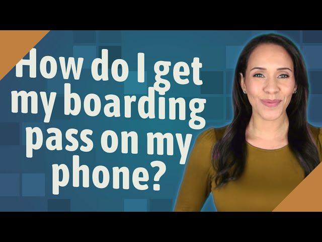 How do I get my boarding pass on my phone?