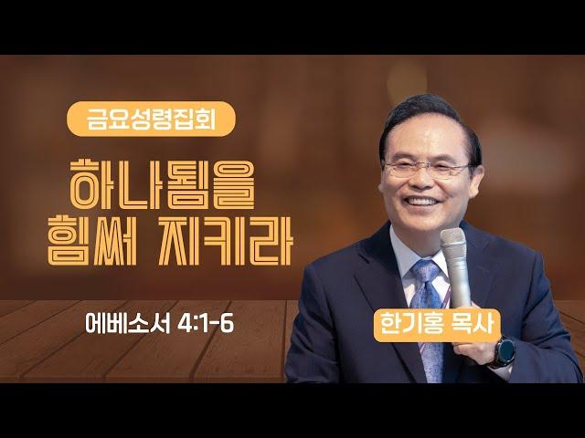 [은혜한인교회 금요성령집회] 하나됨을 힘써 지키라 / 에베소서 4:1-6 • 한기홍 목사 061325
