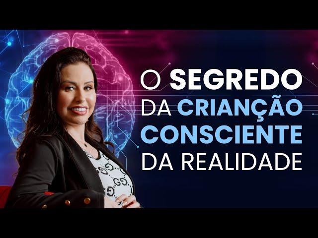 O SEGREDO DA CRIAÇÃO CONSCIENTE DA REALIDADE