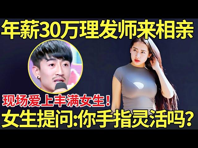 年薪30万理发师来相亲,现场爱上丰满女生！女生提问:你手指灵活吗？【都市男女相亲秀】