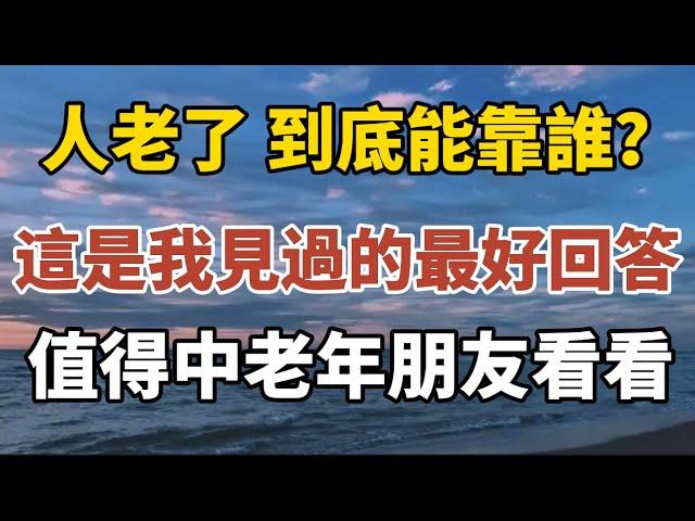 人老了到底能靠誰？這是我見過最好的回答！值得老年朋友們朋友們看看！【中老年心語】#養老 #幸福#人生 #晚年幸福 #深夜#讀書 #養生 #佛 #為人處世#哲理