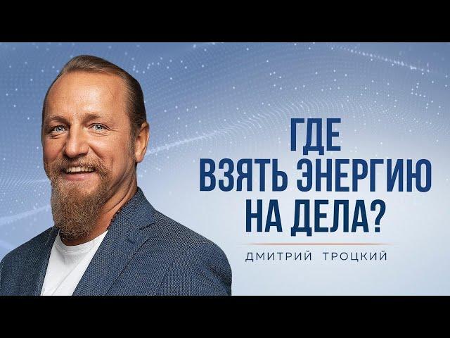 ГДЕ ВЗЯТЬ ЭНЕРГИЮ НА ДЕЛА? Дмитрий Троцкий