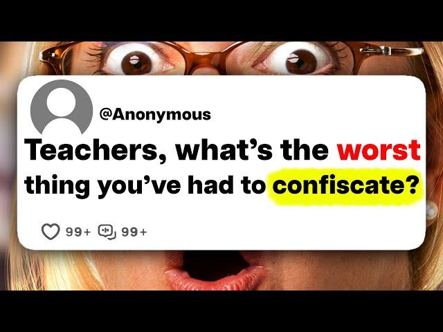 Teachers, what's the worst thing you've had to confiscate?