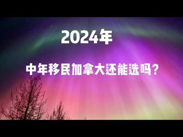 2024年，中年移民加拿大还能选吗？