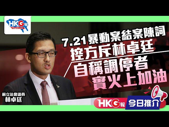 【HKG報今日推介】7.21暴動案結案陳詞  控方斥林卓廷  自稱調停者 實火上加油