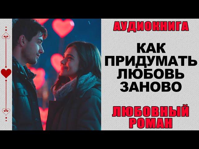 АУДИОКНИГА ️ ЛЮБОВНЫЙ РОМАН ️ КАК ПРИДУМАТЬ ЛЮБОВЬ ЗАНОВО