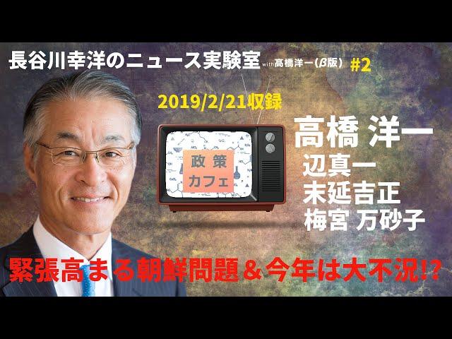 ＃2　2019/2/21長谷川幸洋のニュース実験室with高橋洋一『緊張高まる朝鮮問題& 今年は大不況！？』