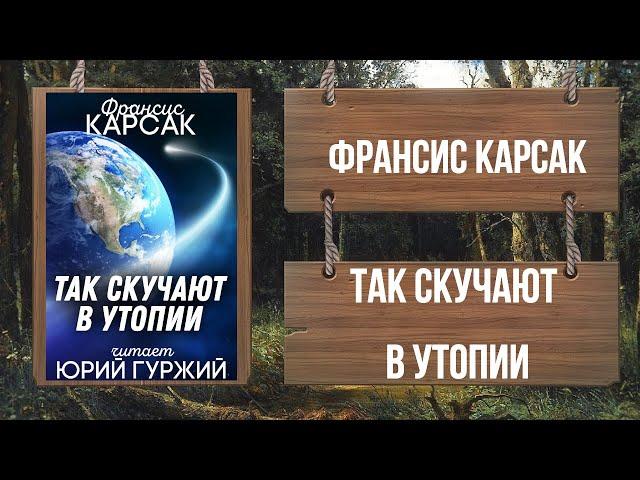 ТАК СКУЧАЮТ В УТОПИИ - ФРАНСИС КАРСАК (читает ЮРИЙ ГУРЖИЙ)