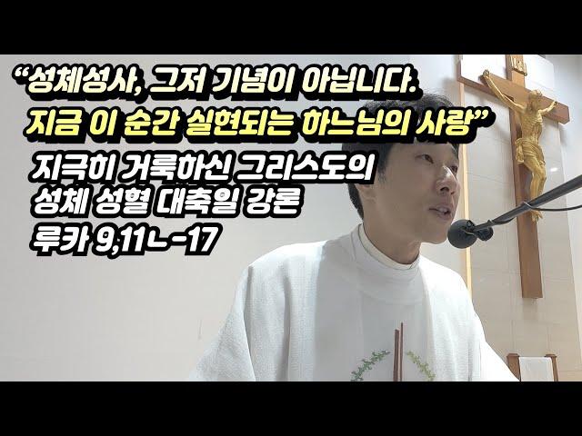 [매일미사 강론] 지극히 거룩하신 그리스도의 성체 성혈 대축일 강론 (루카 9,11ㄴ-17) “성체성사, 그저 기념이 아닙니다. 지금 이 순간 실현되는 하느님의 사랑”