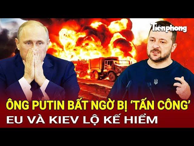 Điểm nóng quốc tế: Ông Putin bất ngờ bị ‘tấn công’, EU và Kiev lộ kế hiểm