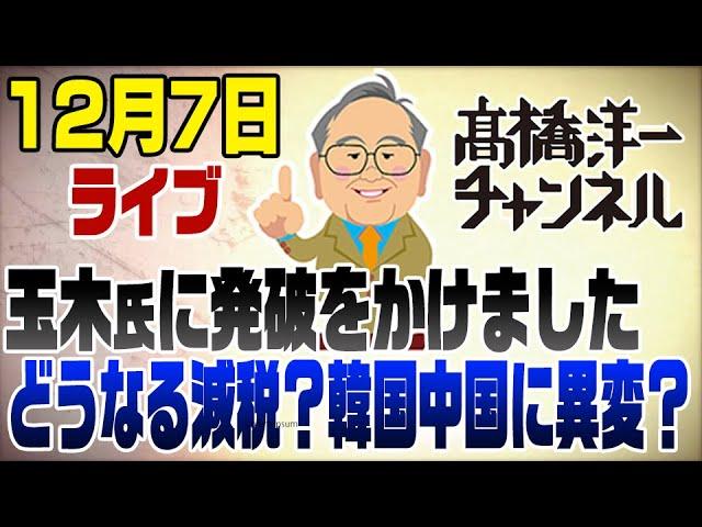 12/7ライブ！玉木に発破をかけた103万円の壁　韓国&中国異変