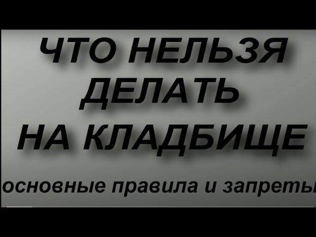 Что нельзя делать на кладбище... Основные правила и запреты