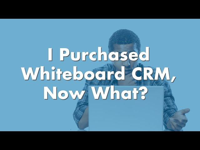 I Purchased Whiteboard CRM, What Now? | Video