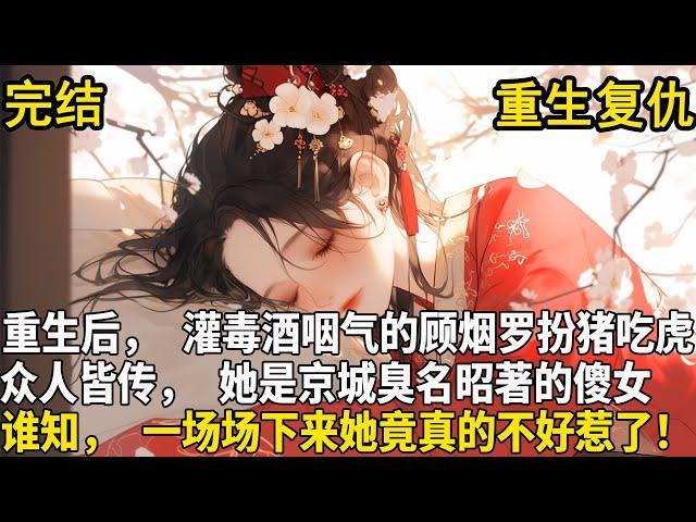 【重生+复仇】前世，顾烟罗是京城臭名昭著的傻女，被欺辱被践踏，最终被灌毒酒咽气。重生后，她扮猪吃虎。众人皆传，顾家大小姐是个傻子，谁知，一场场谋划下来，但凡欺负顾烟罗的，要么全家流放!要么家破人亡!