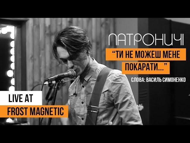 Патроничі - Ти не можеш мене покарати (сл.Василя Симоненка) Live at Frost Magnetic