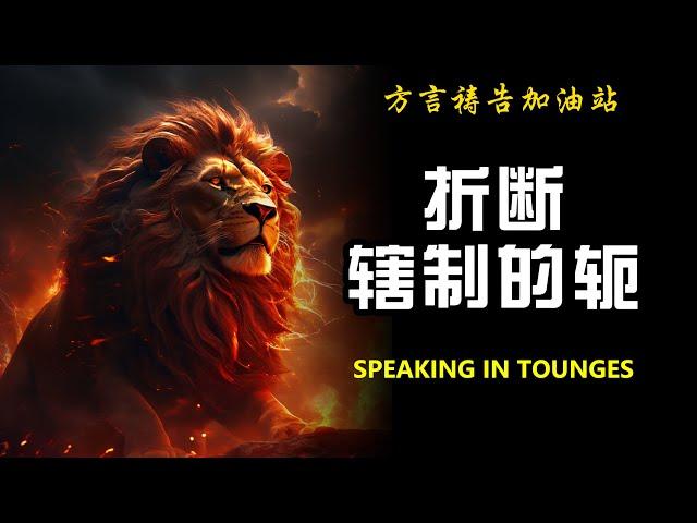 折断辖制的轭【方言祷告加油站】方言祷告|说方言|烈火方言|SPEAKING IN TONGUES