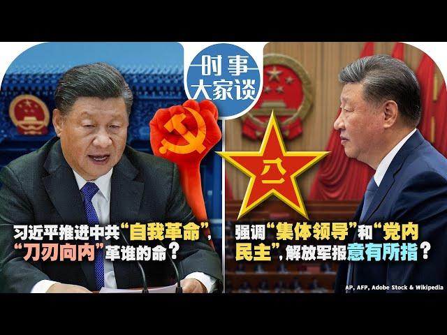 12/18【时事大家谈】习近平推进党的“自我革命”，“刀刃向内”革谁的命？强调“集体领导“和“党内民主”，解放军报意有所指？