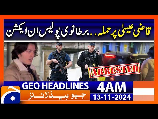 Qazi Faez Isa Attack.. UK Diplomatic Police in Action | Geo News 4 AM Headlines (13 Nov 2024)