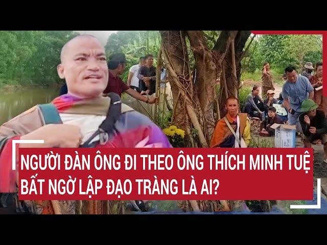 Người đàn ông đi theo ông Thích Minh Tuệ bất ngờ lập đạo tràng là ai?