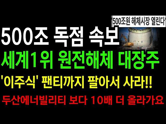 [상한가] 500조 독점 속보 터졌다!! 세계1위 원전해체 대장주 '이주식' 팬티까지 팔아서 사라!! 두산에너빌리티 보다 10배 더 올라가요