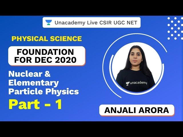 Foundation Dec 2020 | Nuclear & Elementary Particle Physics-1 | CSIR NET 2020 | Anjali | Unacademy