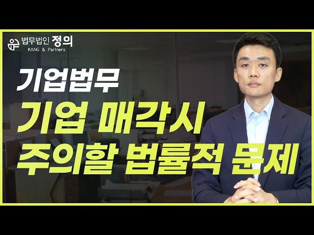 [기업법무] 기업을 매각할 때 주의해야할 법률적 문제를 미리 알고 대비하자