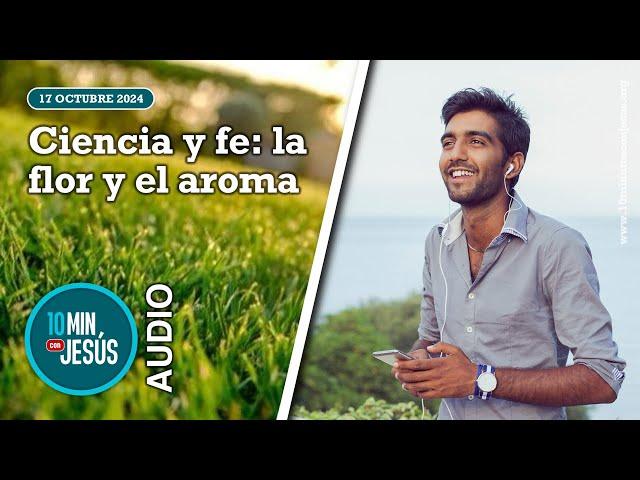 10 minutos con Jesús. Ciencia y fe: la flor y el aroma (17-10-24)